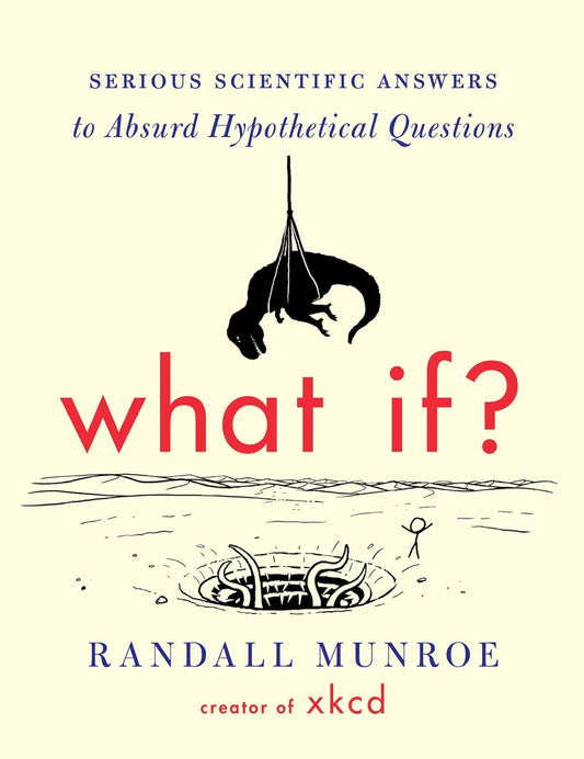 "What If?: Serious Scientific Answers to Absurd Hypothetical Questions" by Randall Munroe